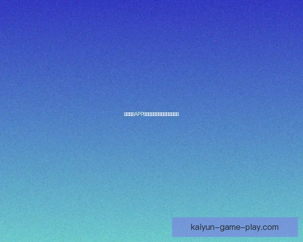 开云体育APP全方位赛事资讯与互动体验指南